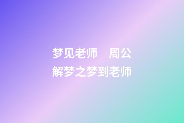 梦见老师　周公解梦之梦到老师